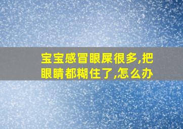 宝宝感冒眼屎很多,把眼睛都糊住了,怎么办