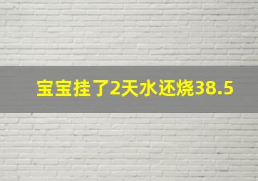 宝宝挂了2天水还烧38.5