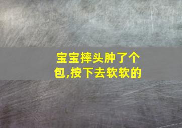 宝宝摔头肿了个包,按下去软软的