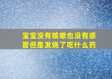 宝宝没有咳嗽也没有感冒但是发烧了吃什么药