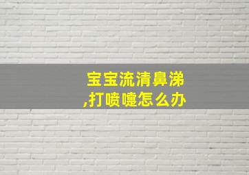 宝宝流清鼻涕,打喷嚏怎么办