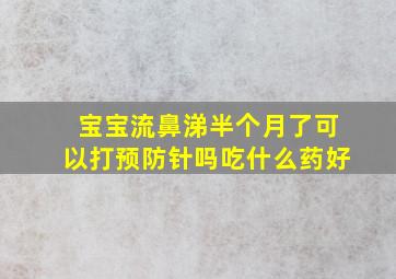 宝宝流鼻涕半个月了可以打预防针吗吃什么药好