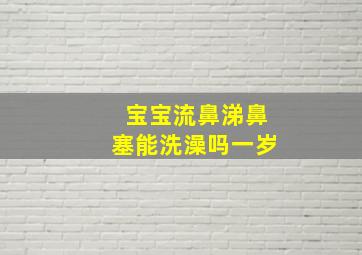 宝宝流鼻涕鼻塞能洗澡吗一岁