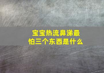 宝宝热流鼻涕最怕三个东西是什么