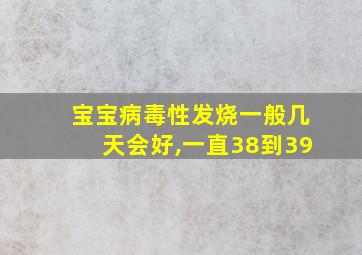 宝宝病毒性发烧一般几天会好,一直38到39