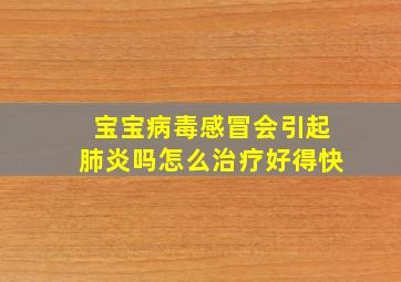 宝宝病毒感冒会引起肺炎吗怎么治疗好得快