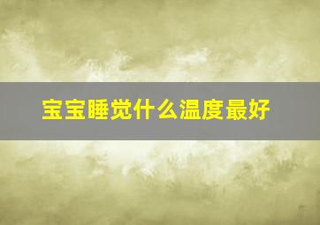 宝宝睡觉什么温度最好