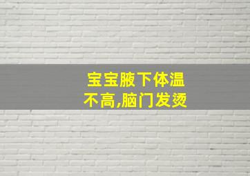 宝宝腋下体温不高,脑门发烫