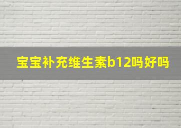 宝宝补充维生素b12吗好吗