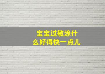 宝宝过敏涂什么好得快一点儿