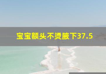 宝宝额头不烫腋下37.5