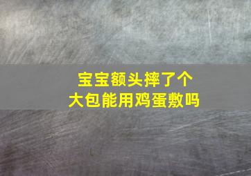 宝宝额头摔了个大包能用鸡蛋敷吗