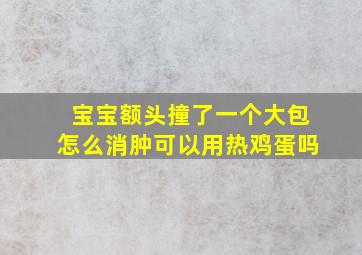 宝宝额头撞了一个大包怎么消肿可以用热鸡蛋吗