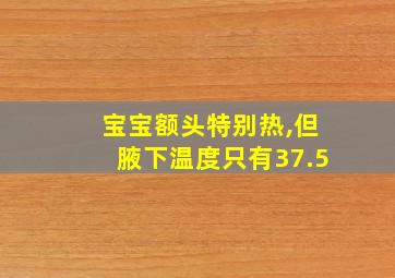 宝宝额头特别热,但腋下温度只有37.5