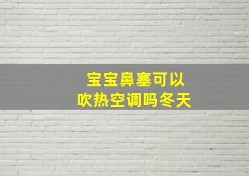 宝宝鼻塞可以吹热空调吗冬天