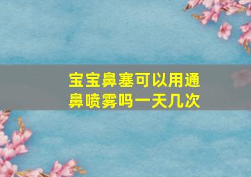 宝宝鼻塞可以用通鼻喷雾吗一天几次