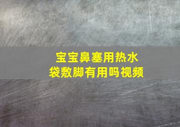 宝宝鼻塞用热水袋敷脚有用吗视频