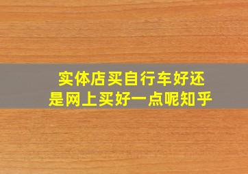 实体店买自行车好还是网上买好一点呢知乎