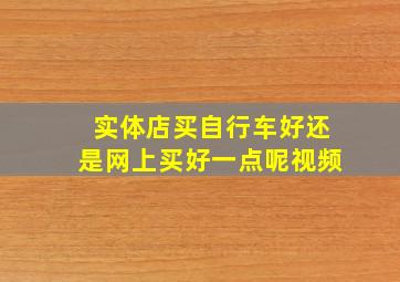 实体店买自行车好还是网上买好一点呢视频