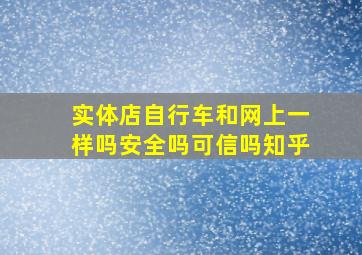 实体店自行车和网上一样吗安全吗可信吗知乎