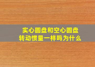 实心圆盘和空心圆盘转动惯量一样吗为什么