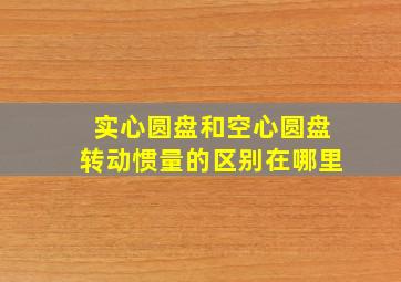 实心圆盘和空心圆盘转动惯量的区别在哪里