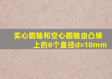 实心圆轴和空心圆轴由凸缘上的8个直径d=10mm