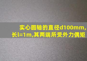 实心圆轴的直径d100mm,长l=1m,其两端所受外力偶矩