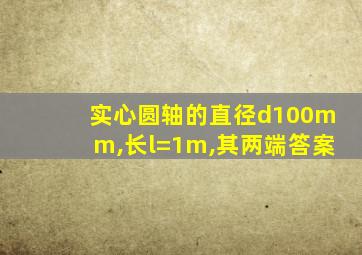 实心圆轴的直径d100mm,长l=1m,其两端答案