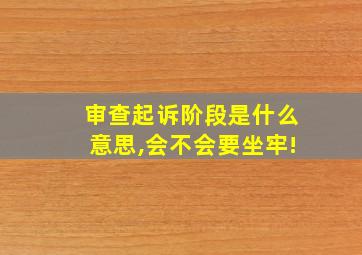 审查起诉阶段是什么意思,会不会要坐牢!