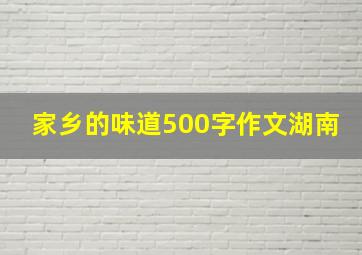 家乡的味道500字作文湖南