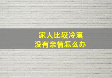 家人比较冷漠没有亲情怎么办