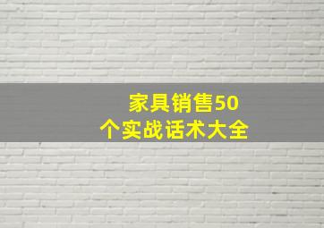 家具销售50个实战话术大全