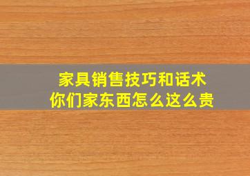 家具销售技巧和话术你们家东西怎么这么贵