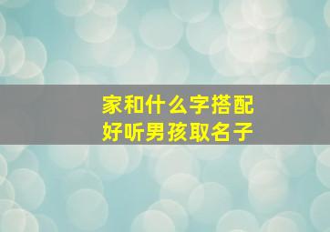 家和什么字搭配好听男孩取名子