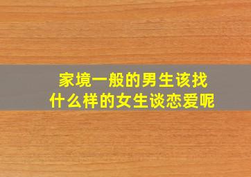 家境一般的男生该找什么样的女生谈恋爱呢