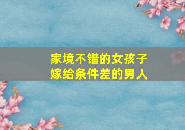 家境不错的女孩子嫁给条件差的男人