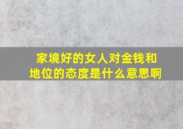 家境好的女人对金钱和地位的态度是什么意思啊