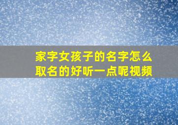 家字女孩子的名字怎么取名的好听一点呢视频