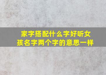 家字搭配什么字好听女孩名字两个字的意思一样