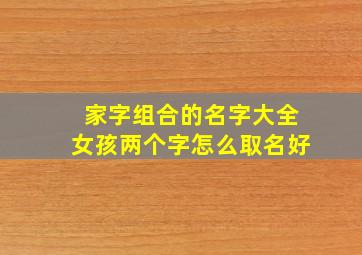 家字组合的名字大全女孩两个字怎么取名好