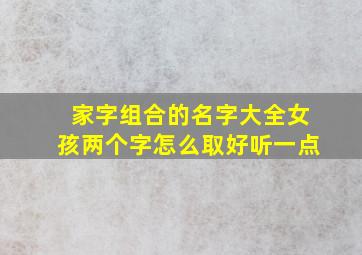 家字组合的名字大全女孩两个字怎么取好听一点