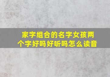 家字组合的名字女孩两个字好吗好听吗怎么读音