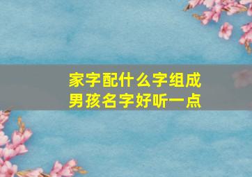 家字配什么字组成男孩名字好听一点