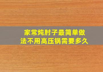 家常炖肘子最简单做法不用高压锅需要多久