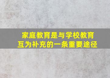 家庭教育是与学校教育互为补充的一条重要途径