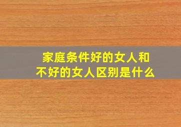 家庭条件好的女人和不好的女人区别是什么