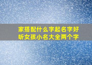 家搭配什么字起名字好听女孩小名大全两个字