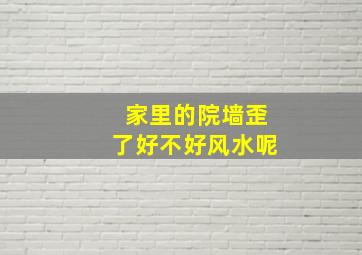 家里的院墙歪了好不好风水呢