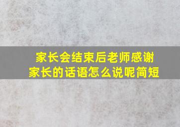 家长会结束后老师感谢家长的话语怎么说呢简短